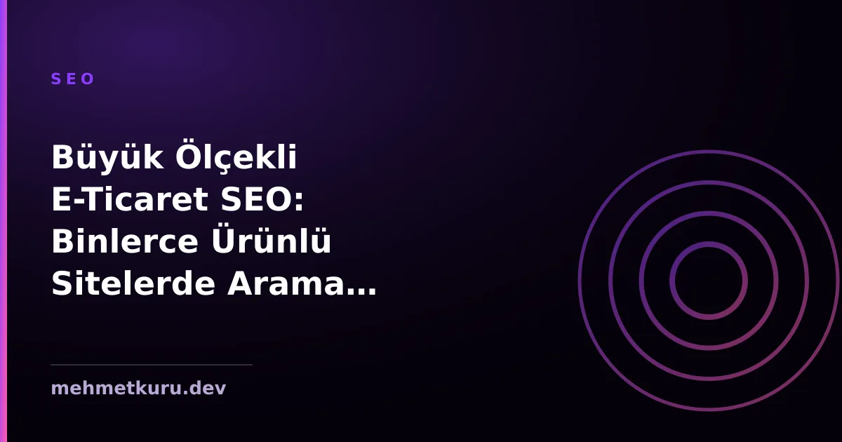 Büyük Ölçekli E-Ticaret SEO: Binlerce Ürünlü Sitelerde Arama Optimizasyonu