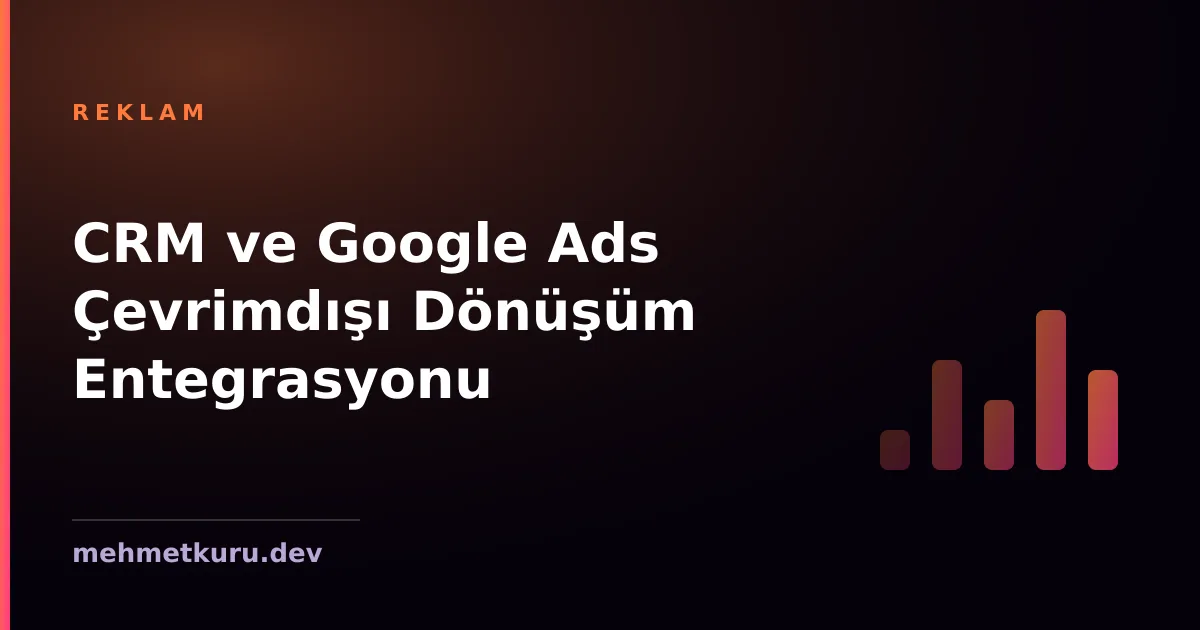 CRM ve Google Ads Çevrimdışı Dönüşüm Entegrasyonu