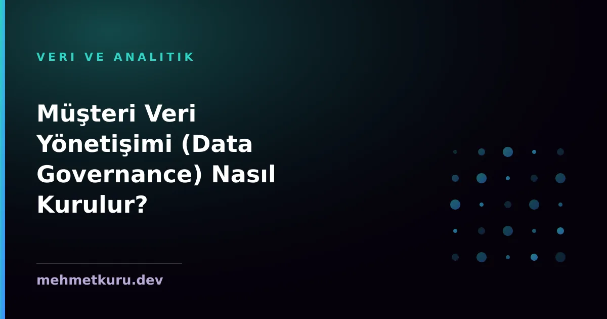 Müşteri Veri Yönetişimi (Data Governance) Nasıl Kurulur?