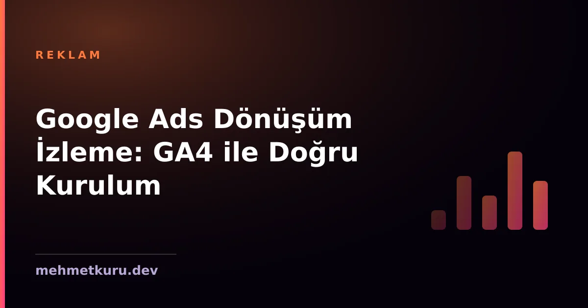 Google Ads Dönüşüm İzleme: GA4 ile Doğru Kurulum