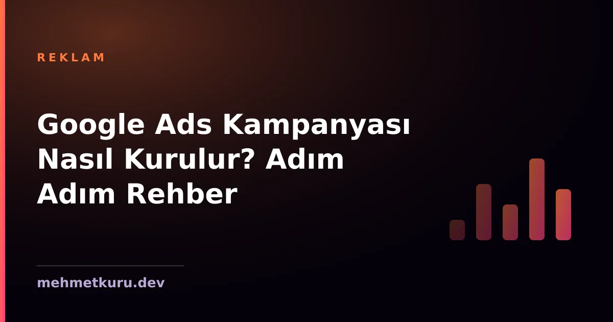 Google Ads Kampanyası Nasıl Kurulur? Adım Adım Rehber