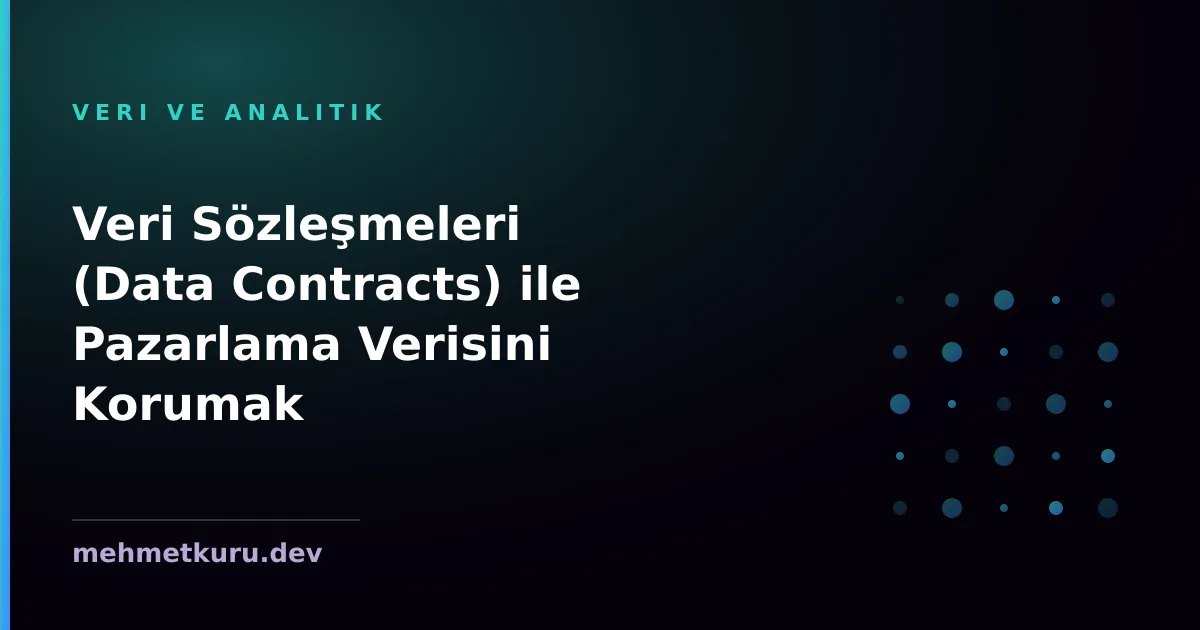 Veri Sözleşmeleri (Data Contracts) ile Pazarlama Verisini Korumak
