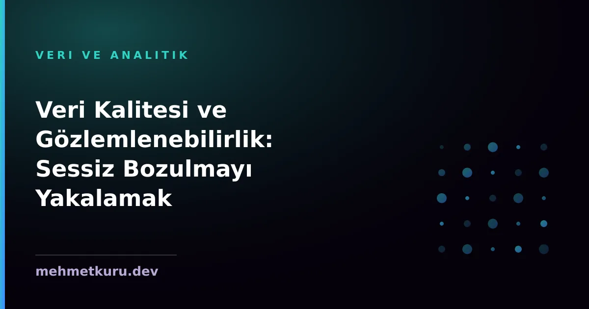 Veri Kalitesi ve Gözlemlenebilirlik: Sessiz Bozulmayı Yakalamak