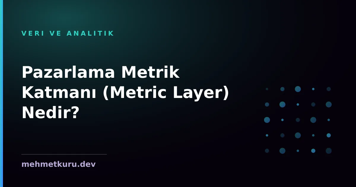 Pazarlama Metrik Katmanı (Metric Layer) Nedir?